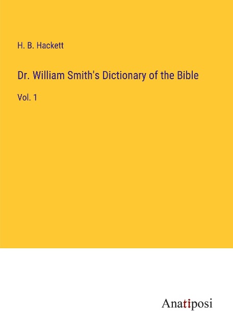 Dr. William Smiths Dictionary of the Bible: Vol. 1