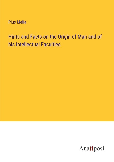 Hints and Facts on the Origin of Man and of his Intellectual Faculties