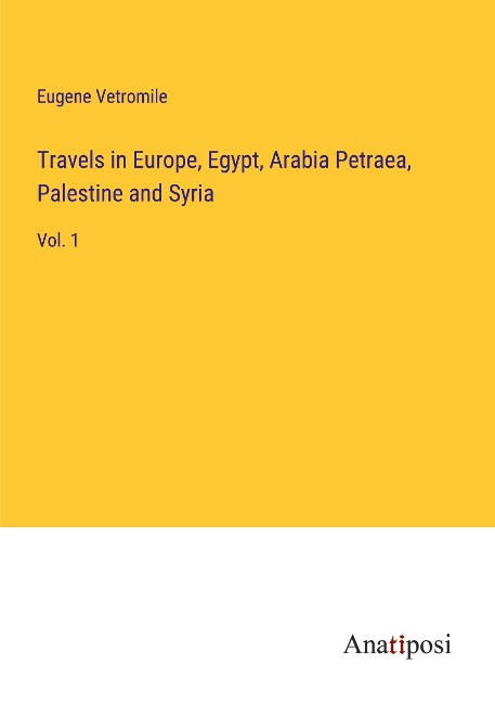 Travels in Europe, Egypt, Arabia Petraea, Palestine and Syria: Vol. 1
