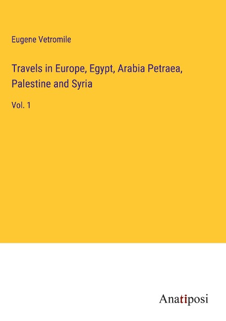 Travels in Europe, Egypt, Arabia Petraea, Palestine and Syria: Vol. 1