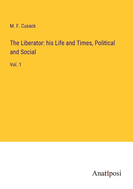 The Liberator: his Life and Times, Political and Social: Vol. 1