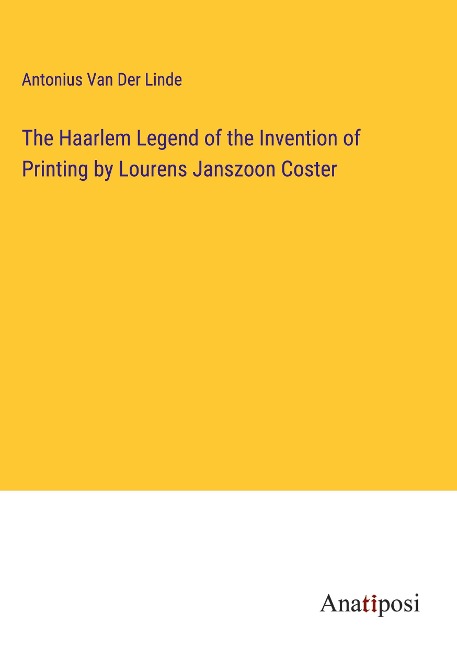 The Haarlem Legend of the Invention of Printing by Lourens Janszoon Coster