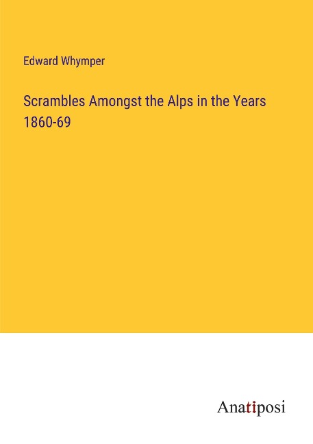 Scrambles Amongst the Alps in the Years 1860-69