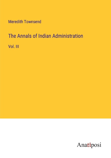 The Annals of Indian Administration: Vol. III