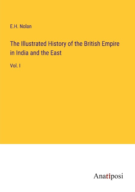 The Illustrated History of the British Empire in India and the East: Vol. I