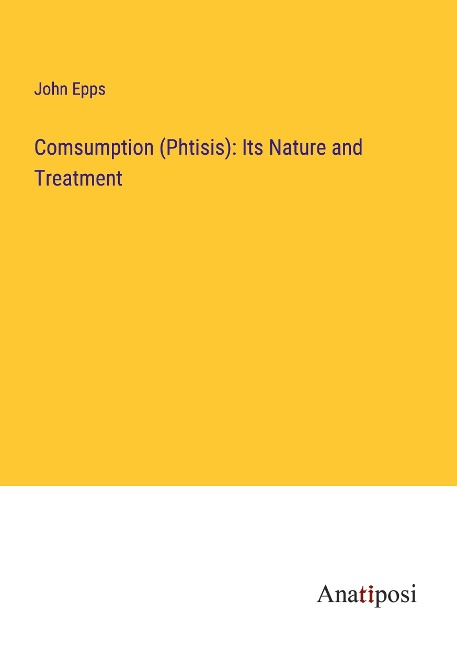 Comsumption (Phtisis): Its Nature and Treatment