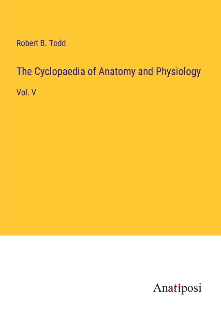 The Cyclopaedia of Anatomy and Physiology: Vol. V