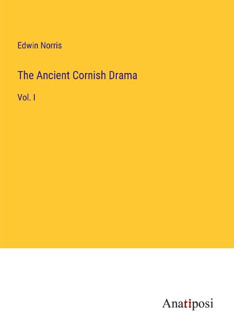 The Ancient Cornish Drama: Vol. I