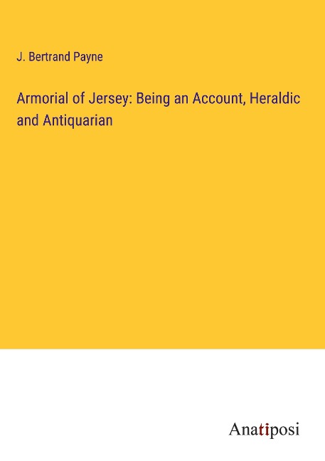Armorial of Jersey: Being an Account, Heraldic and Antiquarian