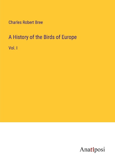 A History of the Birds of Europe: Vol. I