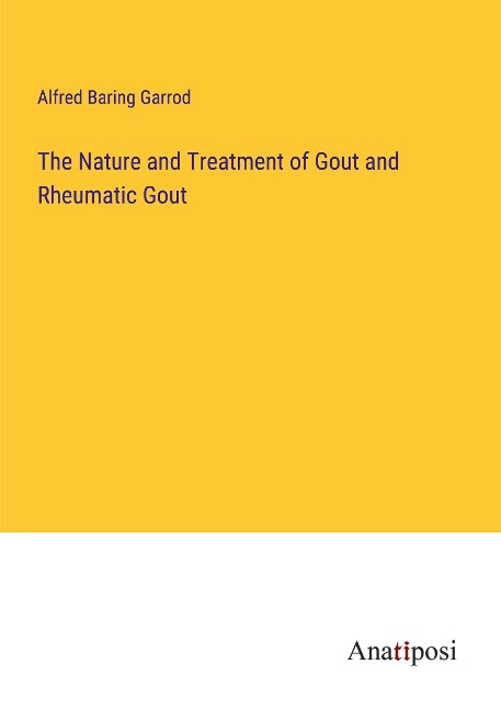 The Nature and Treatment of Gout and Rheumatic Gout
