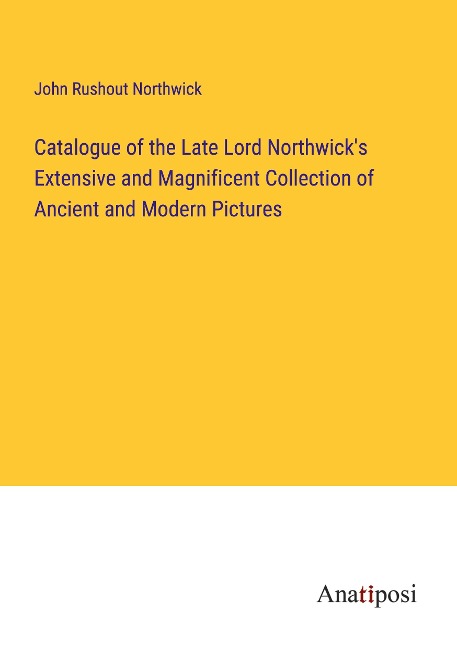 Catalogue of the Late Lord Northwicks Extensive and Magnificent Collection of Ancient and Modern Pictures