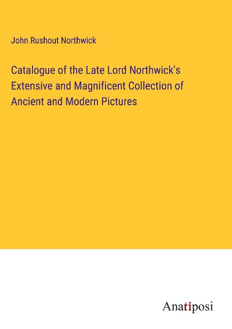 Catalogue of the Late Lord Northwicks Extensive and Magnificent Collection of Ancient and Modern Pictures