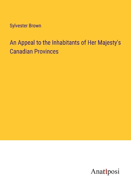 An Appeal to the Inhabitants of Her Majestys Canadian Provinces