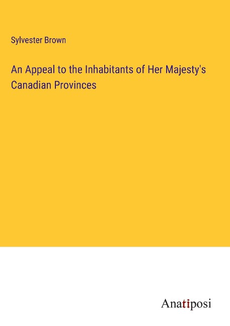 An Appeal to the Inhabitants of Her Majestys Canadian Provinces