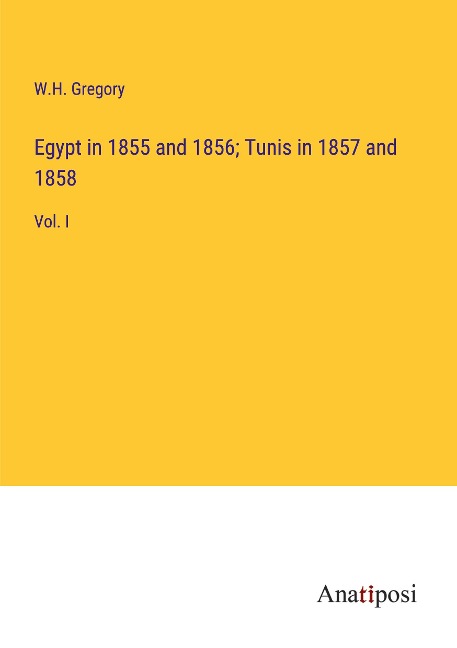 Egypt in 1855 and 1856; Tunis in 1857 and 1858: Vol. I