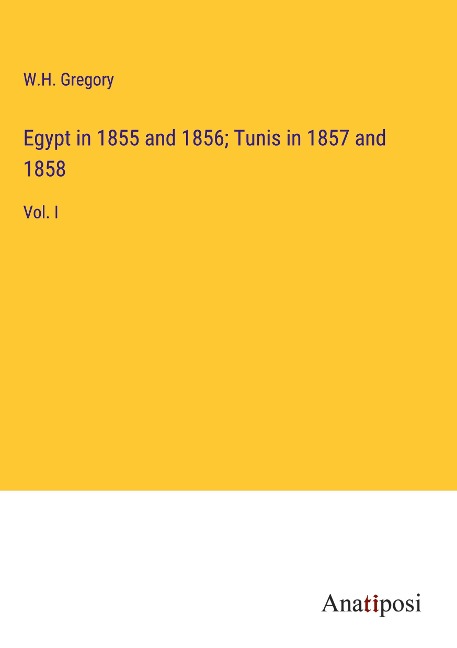 Egypt in 1855 and 1856; Tunis in 1857 and 1858: Vol. I