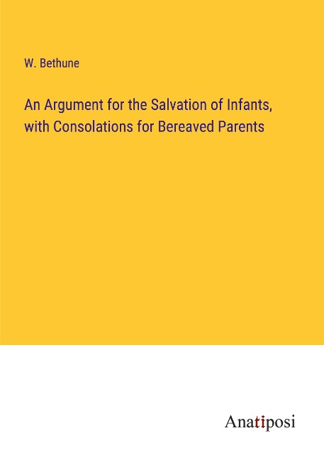 An Argument for the Salvation of Infants, with Consolations for Bereaved Parents