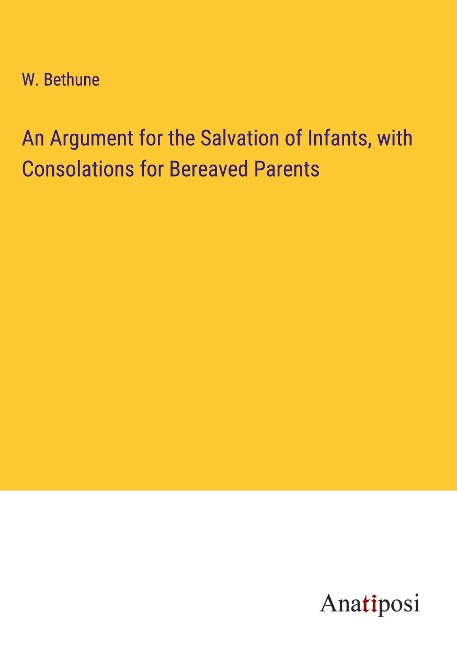 An Argument for the Salvation of Infants, with Consolations for Bereaved Parents