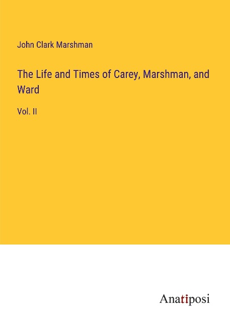 The Life and Times of Carey, Marshman, and Ward: Vol. II