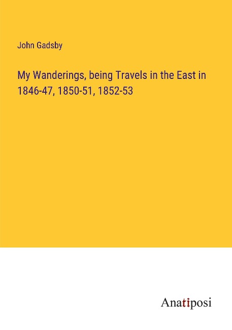 My Wanderings, being Travels in the East in 1846-47, 1850-51, 1852-53