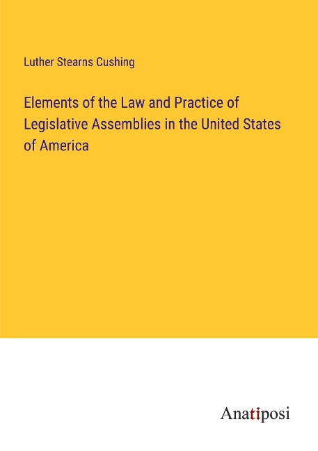 Elements of the Law and Practice of Legislative Assemblies in the United States of America