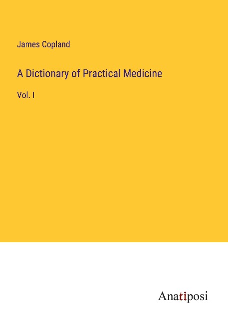A Dictionary of Practical Medicine: Vol. I