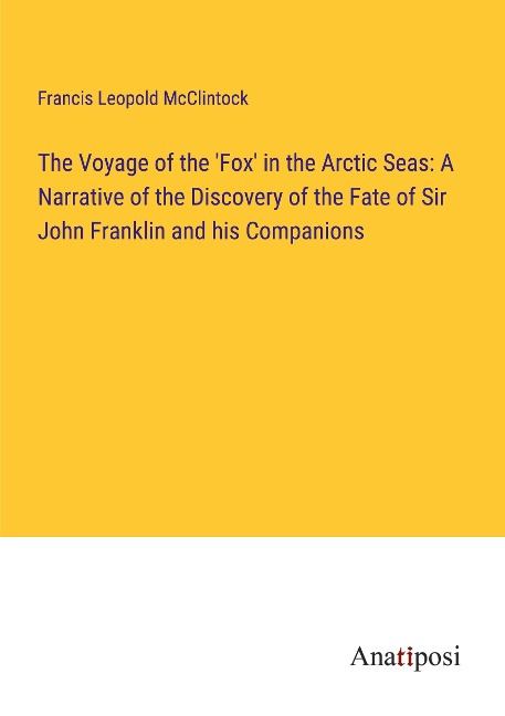 The Voyage of the Fox in the Arctic Seas: A Narrative of the Discovery of the Fate of Sir John Franklin and his Companions