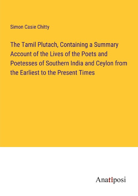 The Tamil Plutach, Containing a Summary Account of the Lives of the Poets and Poetesses of Southern India and Ceylon from the Earliest to the Present Times