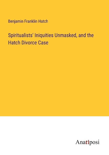 Spiritualists Iniquities Unmasked, and the Hatch Divorce Case