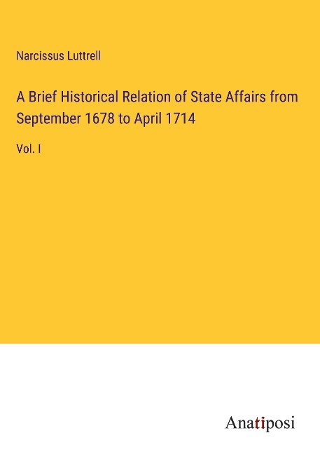 A Brief Historical Relation of State Affairs from September 1678 to April 1714: Vol. I