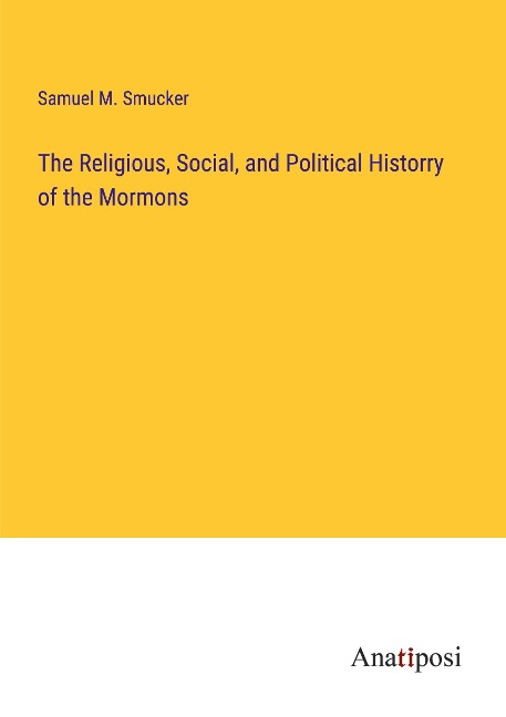 The Religious, Social, and Political Historry of the Mormons