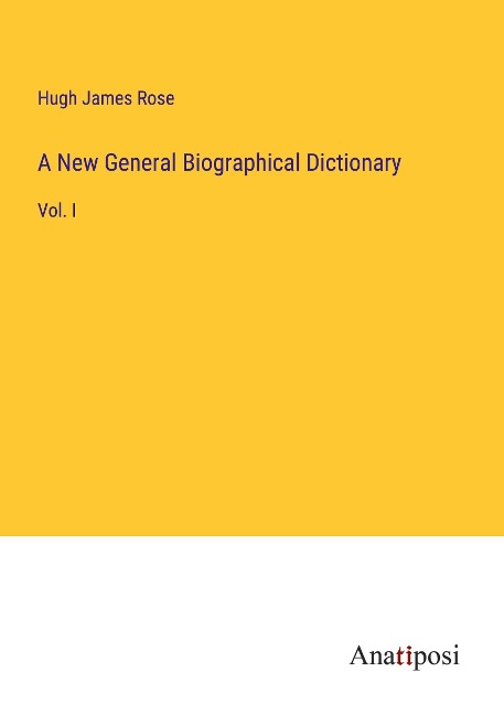 A New General Biographical Dictionary: Vol. I
