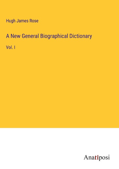 A New General Biographical Dictionary: Vol. I