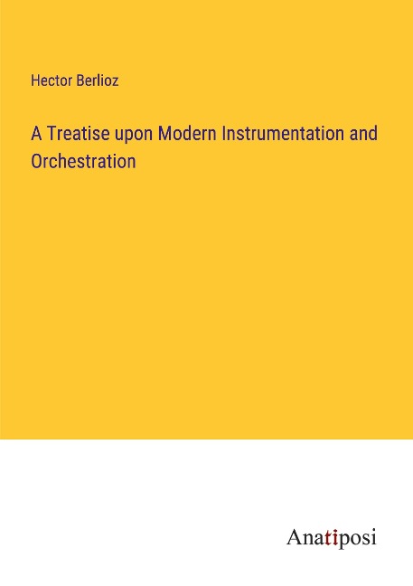 A Treatise upon Modern Instrumentation and Orchestration