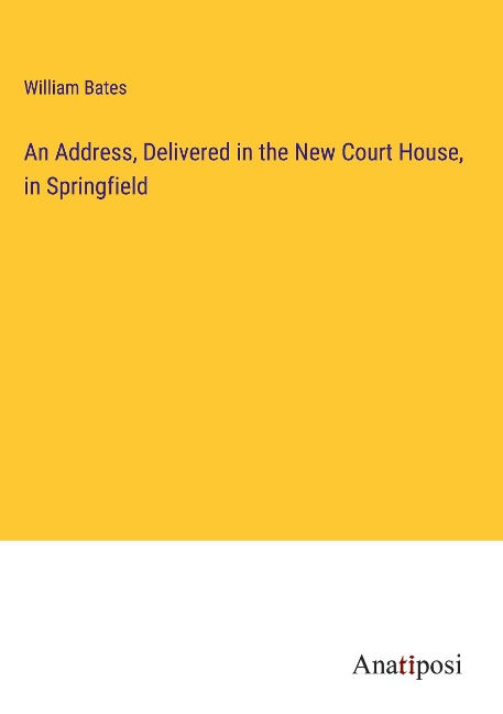 An Address, Delivered in the New Court House, in Springfield