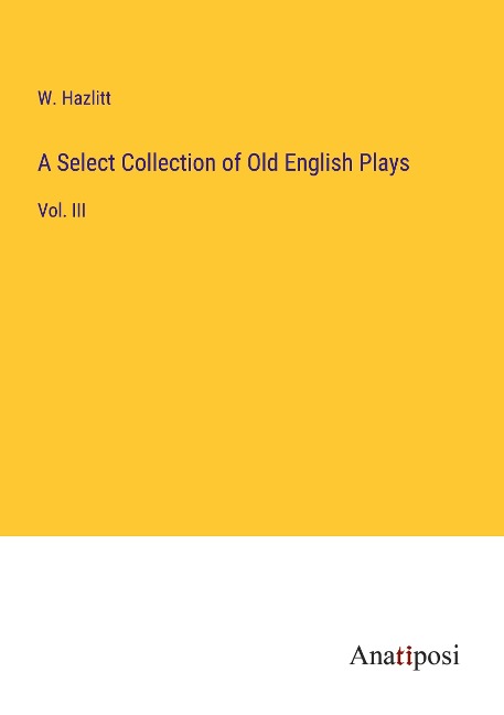 A Select Collection of Old English Plays: Vol. III