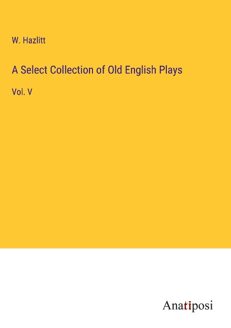 A Select Collection of Old English Plays: Vol. V