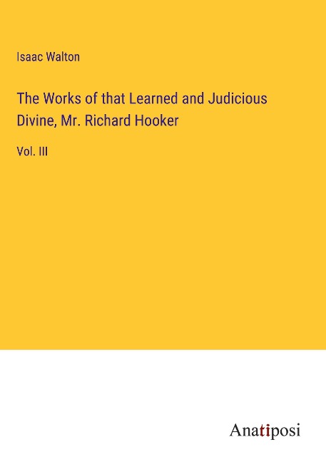 The Works of that Learned and Judicious Divine, Mr. Richard Hooker: Vol. III