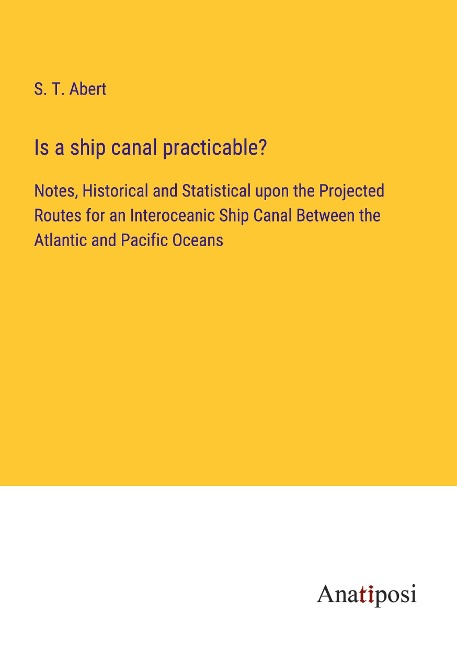 Is a ship canal practicable?: Notes, Historical and Statistical upon the Projected Routes for an Interoceanic Ship Canal Between the Atlantic and Pacific Oceans