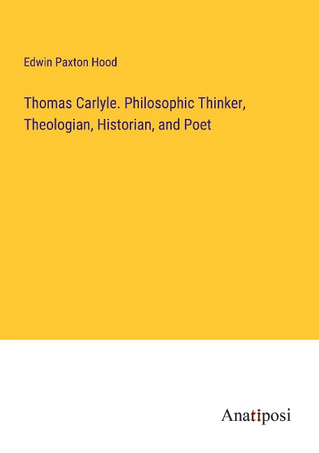 Thomas Carlyle. Philosophic Thinker, Theologian, Historian, and Poet