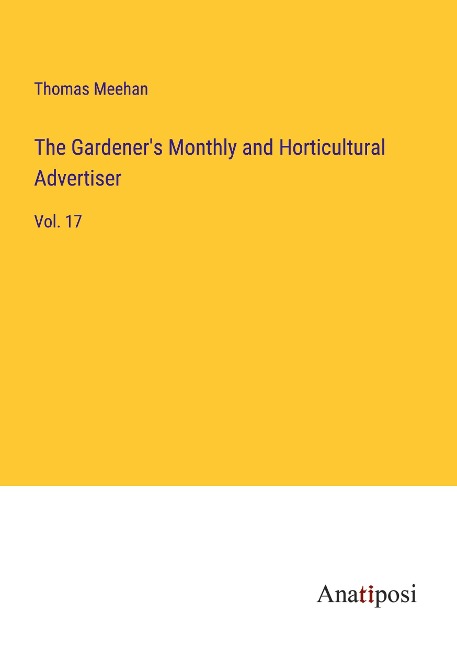 The Gardeners Monthly and Horticultural Advertiser: Vol. 17