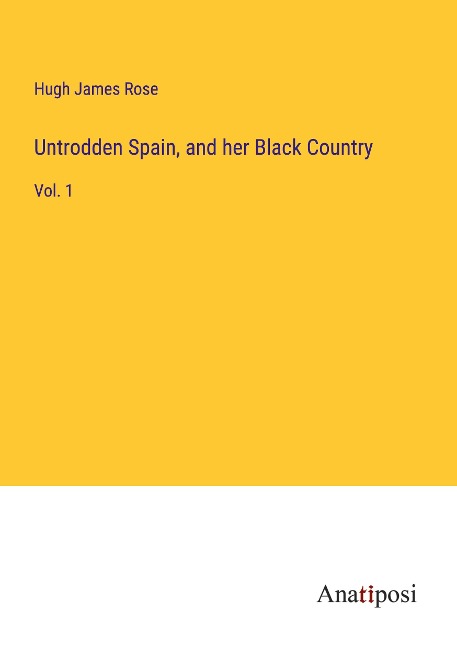Untrodden Spain, and her Black Country: Vol. 1