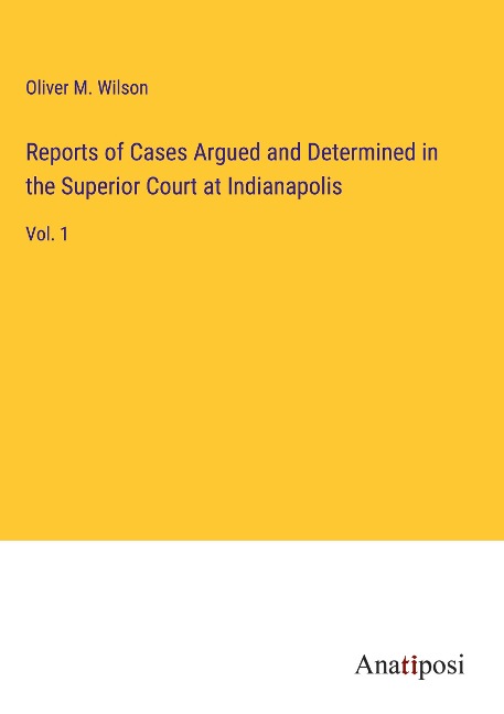 Reports of Cases Argued and Determined in the Superior Court at Indianapolis: Vol. 1