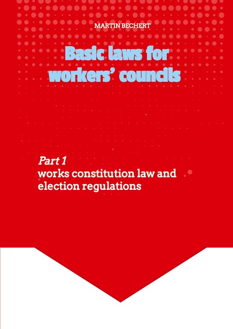 Basic laws for the workers councils - Deutsches Recht für englischsprachige Betriebsratsmitglieder: Part 1: Works constitution law and election regulations - Band 1: Betriebsverfassungsgesetz und Wahlordnung
