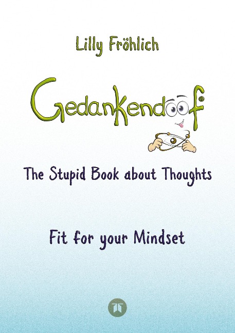 Gedankendoof - The Stupid Book about Thoughts -The power of thoughts: How to break through negative thought and emotional patterns, clear out your thoughts, build self-esteem and create a happy life: Fit for your Mindset - Change limiting beliefs, delete 
