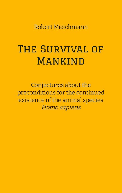 The Survival of Mankind: Conjectures about the preconditions for the continued existence of the animal species Homo sapiens