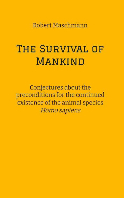 The Survival of Mankind: Conjectures about the preconditions for the continued existence of the animal species Homo sapiens