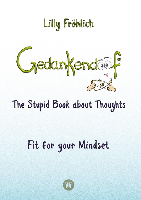 Gedankendoof - The Stupid Book about Thoughts - The power of thoughts: How to break negative patterns of thinking and feeling, build your self-esteem and create a happy life: Fit for your Mindset - Change limiting beliefs, delete negative anchors, find yo