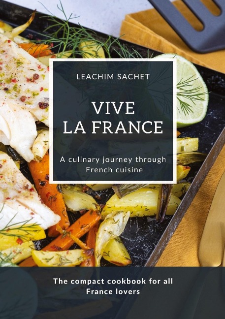 Vive la France - A culinary journey through French cuisine: The compact cookbook for all France lovers